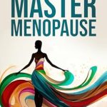 Transform Your Menopause Experience: A Must-Read Review of ‘Master Menopause: Overcome Fear of Losing Your Identity, Break Free from Isolation, Navigate the Hormonal Changes, and Reclaim Control of Your Body and Life’