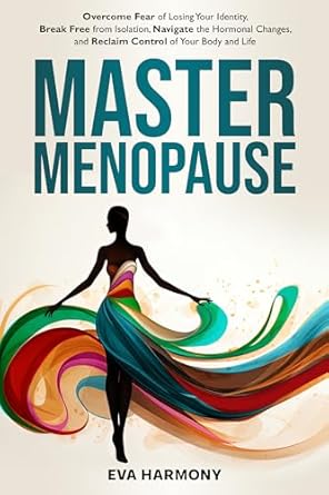 Transform Your Menopause Experience: A Must-Read Review of ‘Master Menopause: Overcome Fear of Losing Your Identity, Break Free from Isolation, Navigate the Hormonal Changes, and Reclaim Control of Your Body and Life’