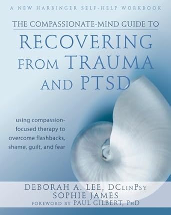 Transform Your Healing Journey: A Comprehensive Review of The Compassionate-Mind Guide to Recovering from Trauma and PTSD: Using Compassion-Focused Therapy to Overcome Flashbacks, Shame, Guilt, and Fear