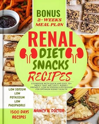Discover Deliciously Healthy Options: RENAL DIET SNACKS RECIPES – Cookbook with Quick and Easy 50+ Meals that are Tasty, Kidney-friendly, Low in Sodium & Potassium For Optimum Kidney Health (Renal Eats Revolution)