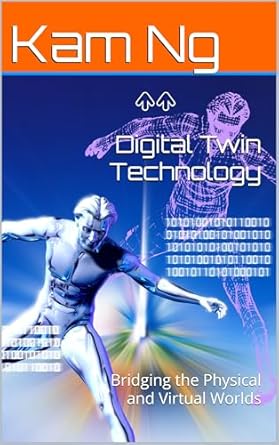 An In-Depth Review of Digital Twin Technology: Bridging the Physical and Virtual Worlds (Science and Technology Book 65) – Unlocking the Future of Innovation