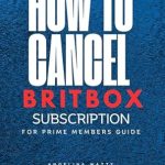 Essential Guide: How To Cancel Britbox Subscription for Prime Members – A Must-Read Resource for Hassle-Free Management [Print Replica]