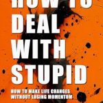 Transform Your Life Today: A Comprehensive Review of ‘How to Deal with Stupid: How to Make Life Changes Without Losing Momentum’