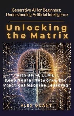 Unlock the Secrets of AI: A Comprehensive Review of ‘Generative AI for Beginners: Understanding Artificial Intelligence: Unlocking the Matrix with GPT-4, LLMs, Deep Neural Networks, and Practical Machine Learning’