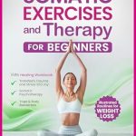Unlock Joy and Healing: A Comprehensive Review of ‘Somatic Exercises and Therapy for Beginners: Your Healing Workbook to Transform Trauma and Stress into Joy – Somatic Psychotherapy, Yoga & Body Awareness Illustrated Routines for Weight Loss’