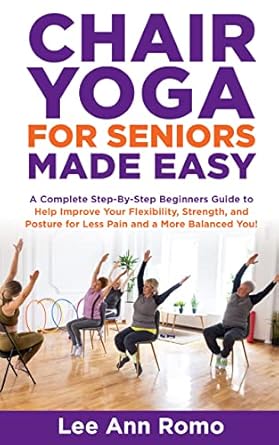 Unlock Your Flexibility and Strength: A Comprehensive Review of ‘Chair Yoga for Seniors Made Easy: A Step by Step Beginners Guide to Help Improve Your Flexibility, Strength and Posture for Less Pain and a More Balanced You!’