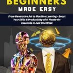 Unlock Your Potential with This Game-Changing Guide: AI FOR BEGINNERS MADE EASY: From Generative Art to Machine Learning – Boost Your Skills & Productivity with Hands-On Exercises in Just One Week (AI Essentials for Everyone) Unlock Your Potential with This Game-Changing Guide: AI FOR BEGINNERS MADE EASY: From Generative Art to Machine Learning – Boost Your Skills & Productivity with Hands-On Exercises in Just One Week (AI Essentials for Everyone)