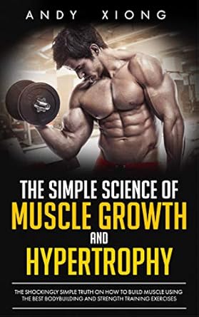 Unlock Your Muscle-Building Potential: A Comprehensive Review of ‘The Simple Science of Muscle Growth and Hypertrophy: The Shockingly Simple Truth on How to Build Muscle using the Best Bodybuilding and Strength Training Exercises’