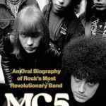 Uncover the Untold Stories: MC5: An Oral Biography of Rock’s Most Revolutionary Band