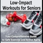 Discover the Secrets to Active Aging: A Review of ‘Embracing Low-Impact Workouts for Seniors: Your Comprehensive Guide to Safe Exercise and Active Aging’