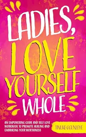 Transform Your Life: A Deep Dive into ‘Ladies, Love Yourself Whole: An Empowering Guide and Self Love Workbook to Promote Healing and Embracing Your Worthiness’