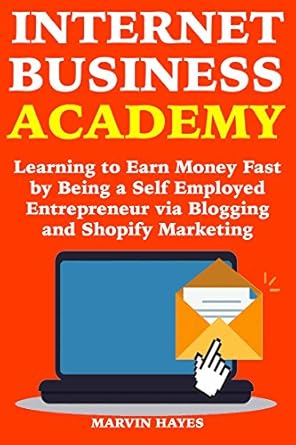 Unleash Your Earning Potential: A Comprehensive Review of ‘Internet Business Academy: Learning to Earn Money Fast by Being a Self Employed Entrepreneur via Blogging and Shopify Marketing from Amazon’