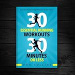 Unlock Your Running Potential: A Comprehensive Review of 30 Essential Running Workouts; 30 Minutes or Less: Simple But Effective Running Workouts for the Busy Runner