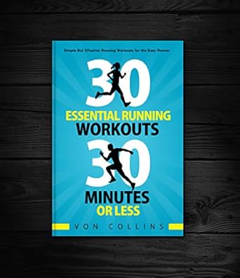 Unlock Your Running Potential: A Comprehensive Review of 30 Essential Running Workouts; 30 Minutes or Less: Simple But Effective Running Workouts for the Busy Runner