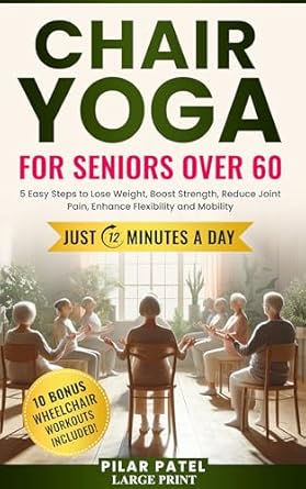 Transform Your Health: A Comprehensive Review of CHAIR YOGA FOR SENIORS OVER 60: 5 Easy Steps to Lose Weight, Boost Strength, Reduce Joint Pain, Enhance Flexibility and Mobility JUST 12 MINUTES A DAY!