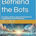 Discover the Ultimate Productivity Boost: A Review of How to Befriend the Bots: A Playful Guide to Using AI Chatbots for Organization and Productivity Discover the Ultimate Productivity Boost: A Review of How to Befriend the Bots: A Playful Guide to Using AI Chatbots for Organization and Productivity