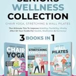 Discover the Transformative Benefits of Chair Yoga: Serenity & Strength: Seniors Wellness Collection: Chair Yoga, Stretching & Wall Pilates. The Ultimate Trio to Improve Mobility, Flexibility, Vitality After … Meditation & Harmony! (Serenity & Strength)
