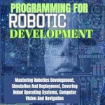 Unlock Your Robotics Potential: A Comprehensive Review of ‘Python Programming For Robotic Development: Mastering Robotics Development, Simulation And Deployment, Covering Robot Operating Systems, Computer Vision And Navigation (MASTERY TECH COMPENDIUM)’ Unlock Your Robotics Potential: A Comprehensive Review of ‘Python Programming For Robotic Development: Mastering Robotics Development, Simulation And Deployment, Covering Robot Operating Systems, Computer Vision And Navigation (MASTERY TECH COMPENDIUM)’