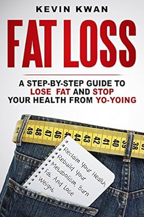 Transform Your Life with This Essential Read: Fat Loss: A Step-by-Step Guide To Lose Fat And Stop Your Health From Yo-Yoing: Reclaim Your Health, Rebuild Your Metabolism, Burn Fat and Lose Weight (Lean Healthy Body Series Book 1)