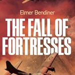 Unforgettable and Gripping: The Fall of Fortresses – The Classic Account of One of the Most Daring and Deadly Air Battles of WWII