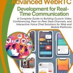 Must-Read Review: Advanced WebRTC Development for Real-Time Communication – A Complete Guide to Building Custom Video Conferencing, Peer-to-Peer Data Channels, and Interactive Voice Chat Solutions for Web and Mobile Must-Read Review: Advanced WebRTC Development for Real-Time Communication – A Complete Guide to Building Custom Video Conferencing, Peer-to-Peer Data Channels, and Interactive Voice Chat Solutions for Web and Mobile