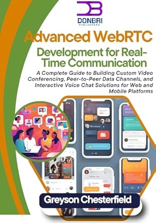 Must-Read Review: Advanced WebRTC Development for Real-Time Communication – A Complete Guide to Building Custom Video Conferencing, Peer-to-Peer Data Channels, and Interactive Voice Chat Solutions for Web and Mobile