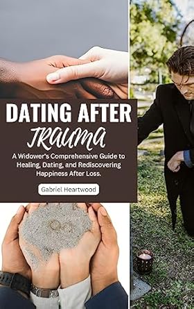 Transform Your Journey: A Must-Read Review of ‘Dating After Trauma: A Widower’s Comprehensive Guide to Healing, Dating, and Rediscovering Happiness After Loss’