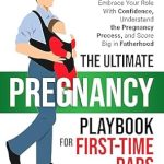 Discover Essential Insights in Our Review of The Ultimate Pregnancy Playbook For First-Time Dads: A Definitive Guide For Men To Support Your Partner, Embrace Your Role With Confidence, Understand … Big In Fatherhood (The Fatherhood Series 1)