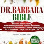 Unveiling the Secrets to Wellness: A Comprehensive Review of Dr. Barbara Bible: Discover Holistic Health, Water Therapy Benefits, Natural Treatments, and Nutrition with Barbara O’Neill’s Teachings for a Drug-Free Lifestyle (O’Neill’s Natural Treatments Series)