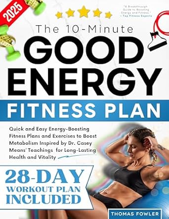 Unlock Your Vitality: A Comprehensive Review of The 10-Minute Good Energy Fitness Plan – Quick and Easy Energy-Boosting Fitness Plans Inspired by Dr. Casey Means for Long-Lasting Health