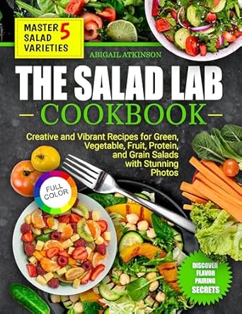 Discover Flavorful Freshness: A Review of THE SALAD LAB COOKBOOK: CREATIVE AND VIBRANT RECIPES for GREEN, VEGETABLE, FRUIT, PROTEIN, and GRAIN SALADS with Stunning Photos
