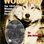 Discover the Untamed Spirit of Adventure: A Review of Alaska’s Wolf Man: The 1915-55 Wilderness Adventures of Frank Glaser