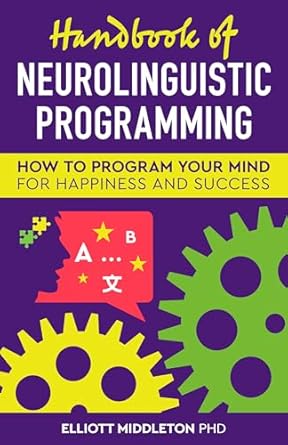 Transform Your Life: A Comprehensive Review of the Handbook of Neurolinguistic Programming: How to Program Your Mind for Happiness & Success