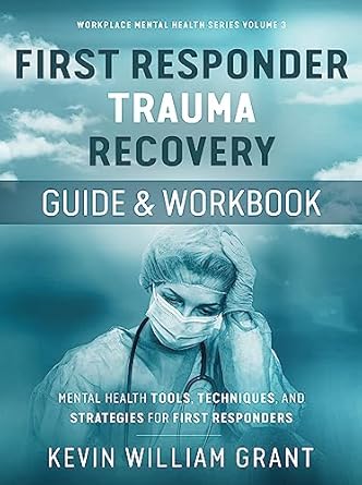 Essential Insights: First Responder Trauma Recovery Guide and Workbook: Mental Health Tools, Techniques, and Strategies for First Responders (Workplace Mental Health Series Book 3)