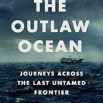 Unveiling the Mysteries of Our Oceans: A Compelling Review of The Outlaw Ocean: Journeys Across the Last Untamed Frontier Unveiling the Mysteries of Our Oceans: A Compelling Review of The Outlaw Ocean: Journeys Across the Last Untamed Frontier