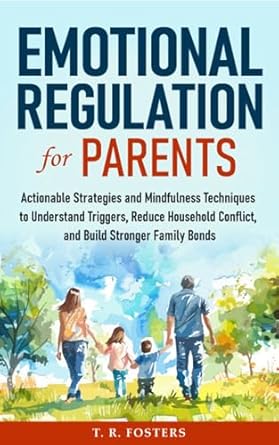 Transform Your Family Life: A Comprehensive Review of ‘Emotional Regulation for Parents: Actionable Strategies and Mindfulness Techniques to Understand Triggers, Reduce Household Conflict, and Build Stronger Family Bonds’