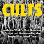 Discover the Dark Secrets: A Deep Dive into ‘Cults: Inside the World’s Most Notorious Groups and Understanding the People Who Joined Them’