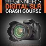 Unlock Your Photography Potential: A Review of ‘Beginner’s Digital SLR Crash Course: Complete Guide to Mastering Digital Photography Basics, Understanding Exposure, and Taking Better Pictures’