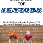 Unlock Your Strength: A Comprehensive Review of 5-MINUTES CORE EXERCISES FOR SENIORS: Age-Defying Fitness – Discover The Secrets To A Strong And Stable Body In Your Senior Years