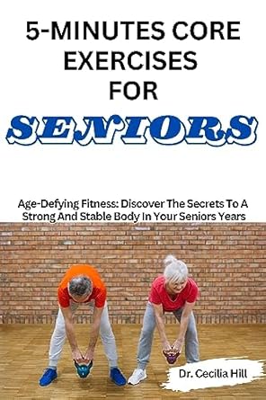 Unlock Your Strength: A Comprehensive Review of 5-MINUTES CORE EXERCISES FOR SENIORS: Age-Defying Fitness – Discover The Secrets To A Strong And Stable Body In Your Senior Years