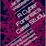 Must-Read Insights: A Cyber Forensics Case Study: Phishing Attack on Finance & Ransomware on Healthcare (Digital Forensic Case Stories) Must-Read Insights: A Cyber Forensics Case Study: Phishing Attack on Finance & Ransomware on Healthcare (Digital Forensic Case Stories)