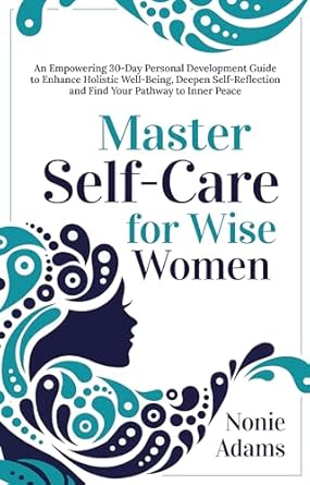 Transform Your Life: A Comprehensive Review of ‘Master Self-Care for Wise Women: An Empowering 30-Day Personal-Development Guide to Enhance Holistic Well-Being, Deepen Self-Reflection and Find Your Pathway to Inner Peace’