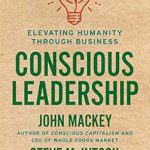 Transformative Insights Await: A Review of Conscious Leadership: Elevating Humanity Through Business Transformative Insights Await: A Review of Conscious Leadership: Elevating Humanity Through Business