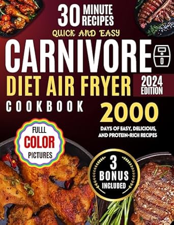 Unlock Optimal Health with the Carnivore Diet Air Fryer Cookbook: 2000 Days of Crispy & Delicious Protein-Rich Recipes Easy to Prepare in Less Than 30 Minutes – Support Liver Health and Save Time Cooking! Full Color Edition