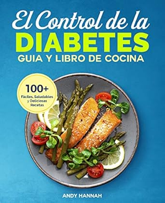 Descubre Cómo Mejorar Tu Salud con Este Imprescindible: El Control de la Diabetes Guía y Libro de Cocina: Fáciles, Saludables y Deliciosas Recetas Para Diabéticos (Spanish Edition)