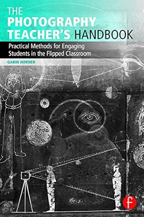 Unlock Your Teaching Potential: A Comprehensive Review of The Photography Teacher’s Handbook: Practical Methods for Engaging Students in the Flipped Classroom (Photography Educators Series)