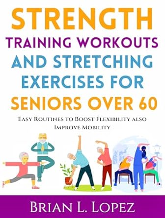 Unlock Your Vitality: A Comprehensive Review of ‘Strength Training Workouts And Stretching Exercises For Seniors Over 60: Easy Routines to Boost Flexibility and Improve Mobility’