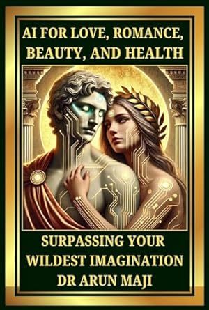 Discover the Future of Relationships: A Review of ‘AI FOR LOVE, ROMANCE, BEAUTY, AND HEALTH: SURPASSING YOUR WILDEST IMAGINATION (FUTURISTIC SCIENCE, TECHNOLOGY, AND AI Book 1)’