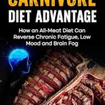 Unlock Vitality and Clarity: A Comprehensive Review of The Carnivore Diet Advantage: How an All-Meat Diet Can Reverse Chronic Fatigue, Low Mood and Brain Fog