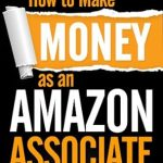 Unlock Your Earning Potential: A Comprehensive Review of ‘How to Make Money as an Amazon Associate from Amazon’